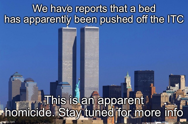Fnjciskaeb | We have reports that a bed has apparently been pushed off the ITC; This is an apparent homicide. Stay tuned for more info | made w/ Imgflip meme maker