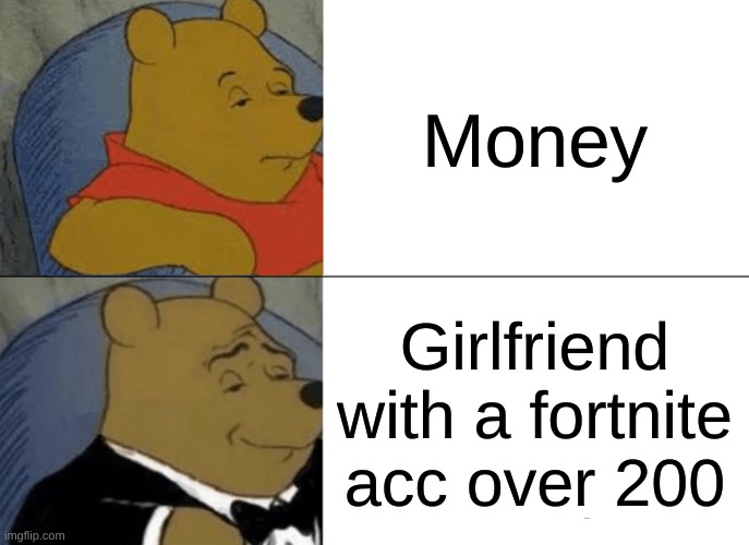 not fuuny | Money; Girlfriend with a fortnite acc over 200 | image tagged in memes,tuxedo winnie the pooh | made w/ Imgflip meme maker