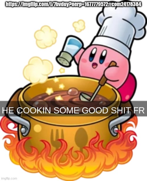 he cookin some good shit fr | https://imgflip.com/i/7bvduy?nerp=1677779572#com24178384 | image tagged in he cookin some good shit fr | made w/ Imgflip meme maker