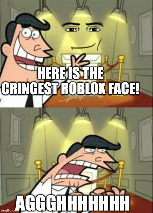 This Is Where I'd Put My Trophy If I Had One Meme | HERE IS THE CRINGEST ROBLOX FACE! AGGGHHHHHHH | image tagged in memes,roblox meme | made w/ Imgflip meme maker