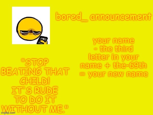 boed_-the69th | your name - the third letter in your name + the-69th = your new name | image tagged in bored announcement new | made w/ Imgflip meme maker