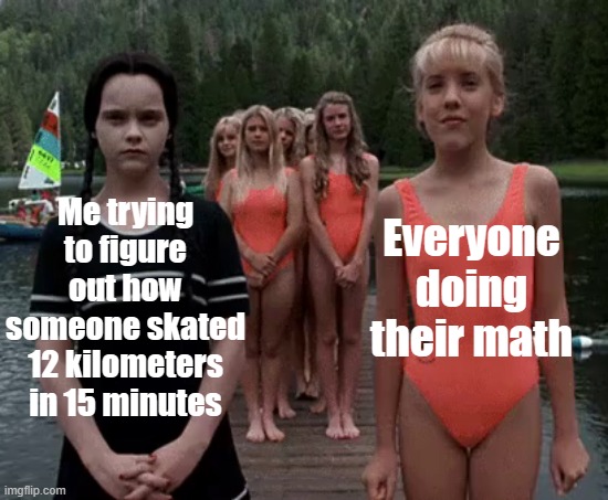 Reletable | Everyone doing their math; Me trying to figure out how someone skated 12 kilometers in 15 minutes | image tagged in me vs everyone | made w/ Imgflip meme maker