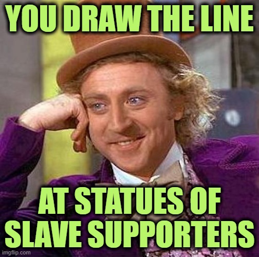 Creepy Condescending Wonka Meme | YOU DRAW THE LINE AT STATUES OF SLAVE SUPPORTERS | image tagged in memes,creepy condescending wonka | made w/ Imgflip meme maker