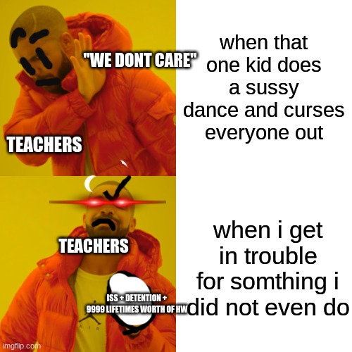Drake Hotline Bling Meme | when that one kid does a sussy dance and curses everyone out when i get in trouble for somthing i did not even do TEACHERS TEACHERS ISS + DE | image tagged in memes,drake hotline bling | made w/ Imgflip meme maker