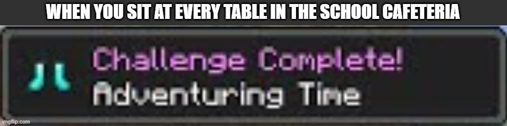 WHEN YOU SIT AT EVERY TABLE IN THE SCHOOL CAFETERIA | image tagged in minecraft,minecraft memes | made w/ Imgflip meme maker