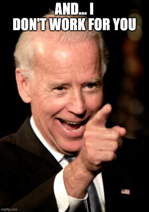 Smilin Biden Meme | AND... I DON'T WORK FOR YOU | image tagged in memes,smilin biden | made w/ Imgflip meme maker