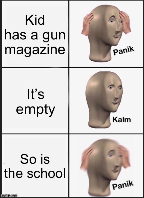 Panik Kalm Panik Meme | Kid has a gun magazine; It’s empty; So is the school | image tagged in memes,panik kalm panik | made w/ Imgflip meme maker