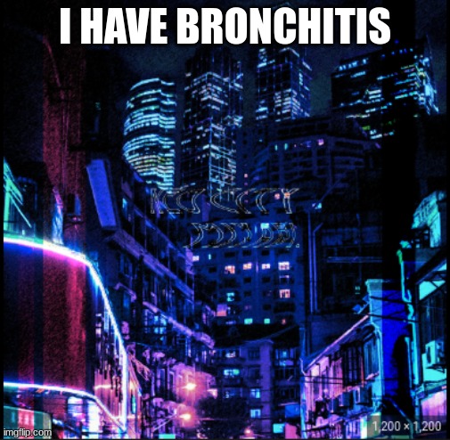 neo city kraken | I HAVE BRONCHITIS | image tagged in neo city kraken | made w/ Imgflip meme maker