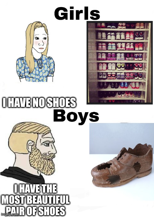 Girls vs Boys | I HAVE NO SHOES; I HAVE THE MOST BEAUTIFUL PAIR OF SHOES | image tagged in girls vs boys | made w/ Imgflip meme maker