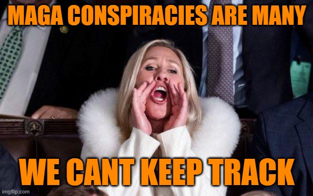 Marjorie Taylor Greene | MAGA CONSPIRACIES ARE MANY WE CANT KEEP TRACK | image tagged in marjorie taylor greene | made w/ Imgflip meme maker