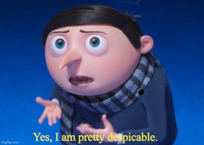 Yes, I am pretty despicable | image tagged in yes i am pretty despicable | made w/ Imgflip meme maker