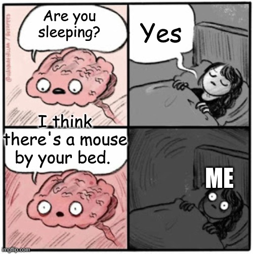 Brain Before Sleep | Yes; Are you sleeping? I think there's a mouse by your bed. ME | image tagged in brain before sleep | made w/ Imgflip meme maker