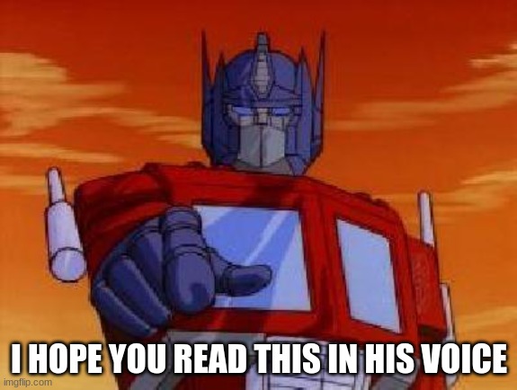optimus prime | I HOPE YOU READ THIS IN HIS VOICE | image tagged in optimus prime | made w/ Imgflip meme maker