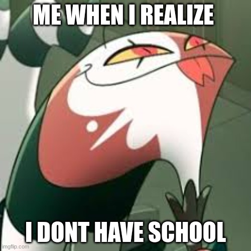 SCHOOLLLLL | ME WHEN I REALIZE; I DONT HAVE SCHOOL | image tagged in blitzo,dumb,oh my god okay it's happening everybody stay calm | made w/ Imgflip meme maker