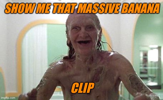 Old Hag | SHOW ME THAT MASSIVE BANANA CLIP | image tagged in old hag | made w/ Imgflip meme maker