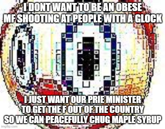 cursed clown emoji | I DONT WANT TO BE AN OBESE MF SHOOTING AT PEOPLE WITH A GLOCK I JUST WANT OUR PRIE MINISTER TO GET THE F OUT OF THE COUNTRY SO WE CAN PEACEF | image tagged in cursed clown emoji | made w/ Imgflip meme maker