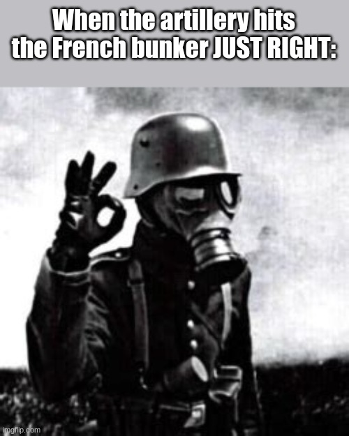 JA HANS, JA... | When the artillery hits the French bunker JUST RIGHT: | image tagged in ww2 guy,ww1,world war 1,historical meme | made w/ Imgflip meme maker