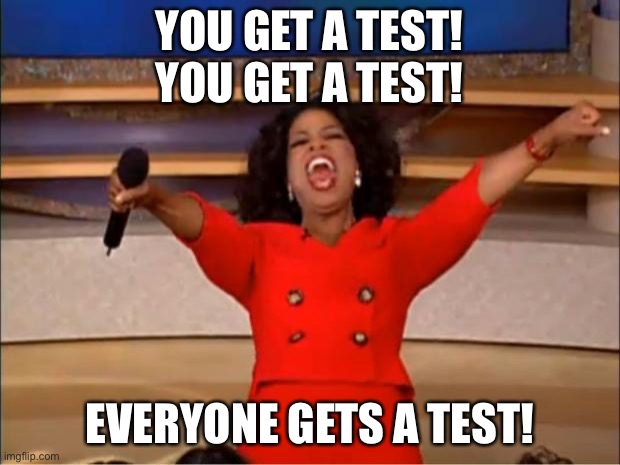 IK ITS TEST DAY DONT RUB IT IN | YOU GET A TEST!
YOU GET A TEST! EVERYONE GETS A TEST! | image tagged in memes,oprah you get a | made w/ Imgflip meme maker