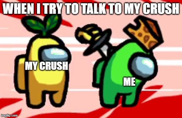 happens every time to me... | WHEN I TRY TO TALK TO MY CRUSH; MY CRUSH; ME | image tagged in crush | made w/ Imgflip meme maker