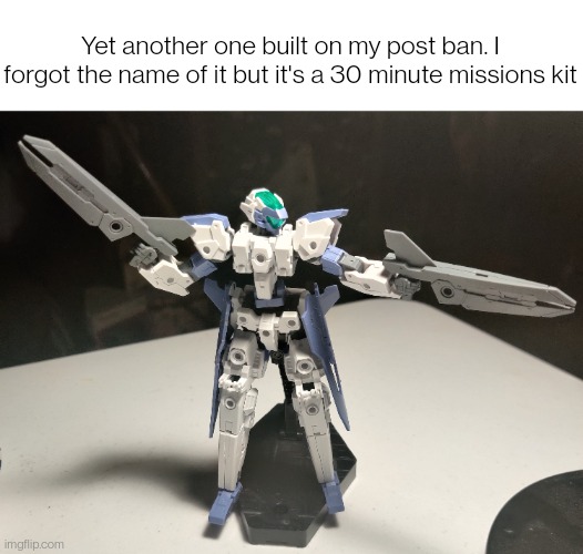 I know, technically not anime since it isn't a Gundam. But it's close enough in my opinion | Yet another one built on my post ban. I forgot the name of it but it's a 30 minute missions kit | made w/ Imgflip meme maker