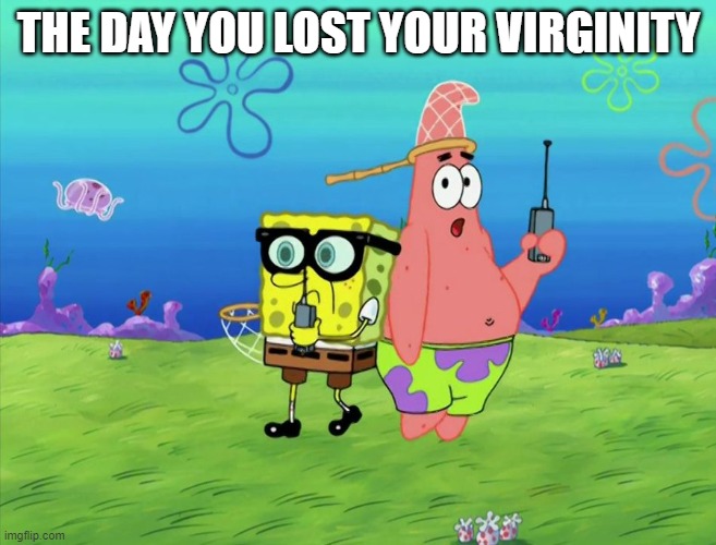 THE DAY YOU LOST YOUR VIRGINITY | image tagged in virginty,spongebob | made w/ Imgflip meme maker