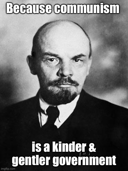 Lenin | Because communism is a kinder & gentler government | image tagged in lenin | made w/ Imgflip meme maker