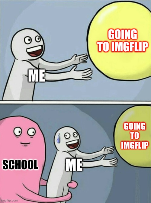 me irl | GOING TO IMGFLIP; ME; GOING TO IMGFLIP; SCHOOL; ME | image tagged in memes,running away balloon,true | made w/ Imgflip meme maker