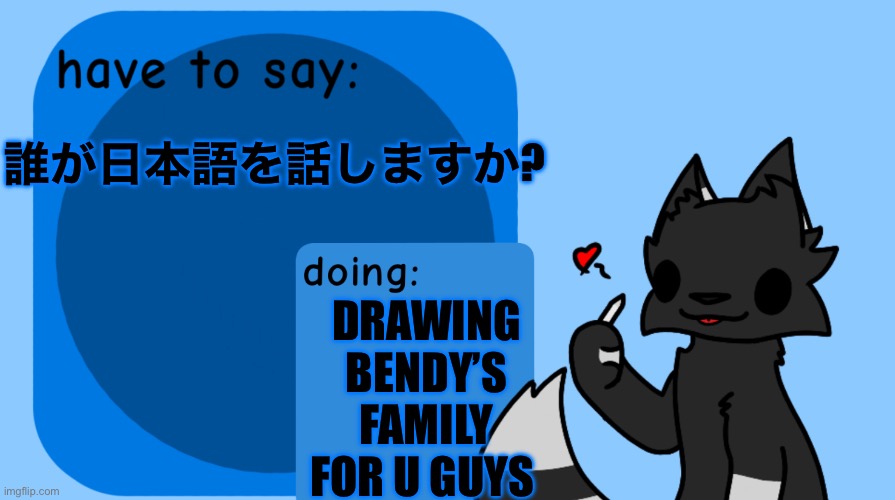 I’m sick now AND my back hurts so I can’t pick anything up T-T BUT MY PARENTS ARE STILL MAKING ME GO TO SCHOOL AAAAA | DRAWING BENDY’S FAMILY FOR U GUYS; 誰が日本語を話しますか? | image tagged in darkie announcement temp | made w/ Imgflip meme maker