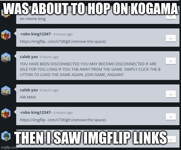 WAS ABOUT TO HOP ON KOGAMA; THEN I SAW IMGFLIP LINKS | made w/ Imgflip meme maker