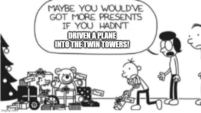 Diary of a wimpy kid Christmas meme | DRIVEN A PLANE INTO THE TWIN TOWERS! | image tagged in diary of a wimpy kid christmas meme | made w/ Imgflip meme maker