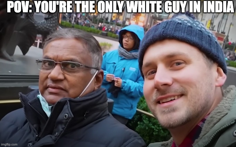 POV: Only white dude in India | POV: YOU'RE THE ONLY WHITE GUY IN INDIA | image tagged in funny memes,funny,memes,so true memes,white people,india | made w/ Imgflip meme maker