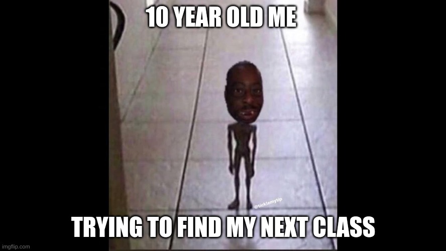 agreed | 10 YEAR OLD ME; TRYING TO FIND MY NEXT CLASS | image tagged in funny,goofy memes | made w/ Imgflip meme maker