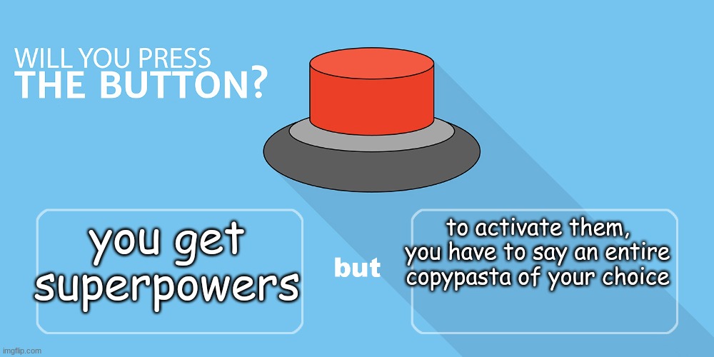 Would You Push The Button | you get superpowers; to activate them, you have to say an entire copypasta of your choice | image tagged in would you push the button | made w/ Imgflip meme maker
