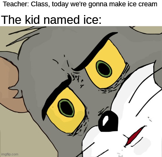 wait wha- | Teacher: Class, today we're gonna make ice cream; The kid named ice: | image tagged in memes,unsettled tom,ice cream,ayo,sus,funny | made w/ Imgflip meme maker