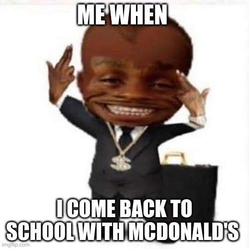 less gooo | ME WHEN; I COME BACK TO SCHOOL WITH MCDONALD'S | image tagged in goofy da baby | made w/ Imgflip meme maker