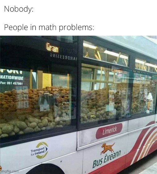 They be have filled the entire Bus with Potatoes | image tagged in math,memes,funny,repost,bus,nobody | made w/ Imgflip meme maker