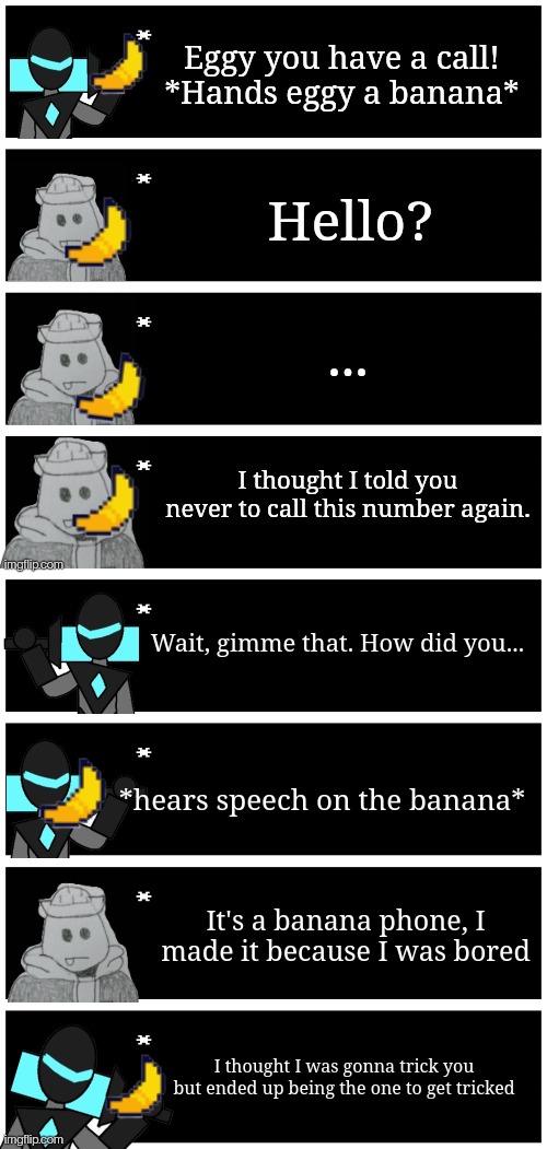 Eggy was ten steps ahead | Wait, gimme that. How did you... *hears speech on the banana*; It's a banana phone, I made it because I was bored; I thought I was gonna trick you but ended up being the one to get tricked | image tagged in 4 undertale textboxes | made w/ Imgflip meme maker