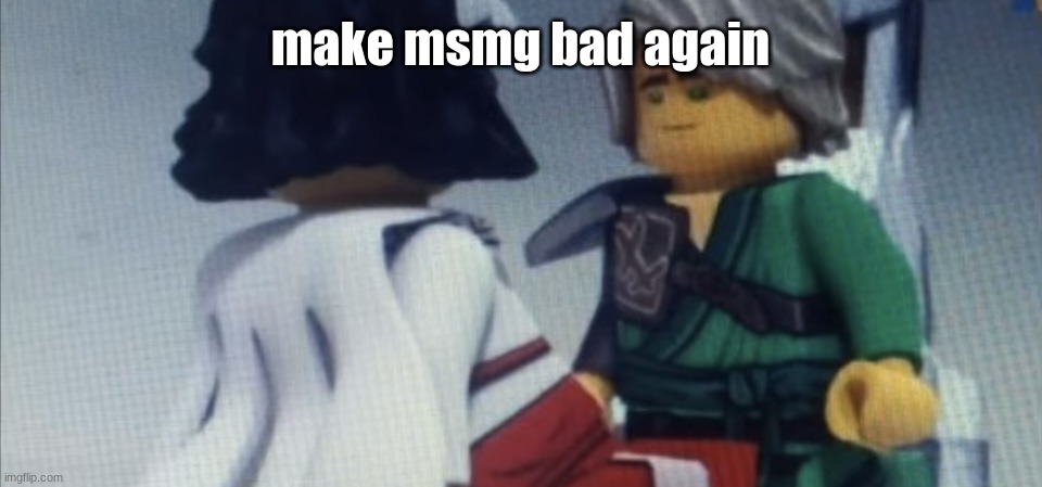 Dont pause ninjago | make msmg bad again | image tagged in dont pause ninjago | made w/ Imgflip meme maker