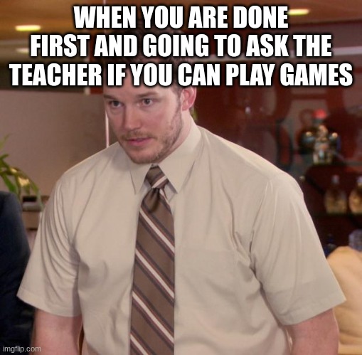 Afraid To Ask Andy Meme | WHEN YOU ARE DONE FIRST AND GOING TO ASK THE TEACHER IF YOU CAN PLAY GAMES | image tagged in memes,afraid to ask andy | made w/ Imgflip meme maker