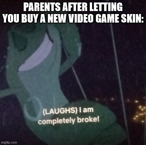 "Do you want to go to college or get a new Fortnite skin?" |  PARENTS AFTER LETTING YOU BUY A NEW VIDEO GAME SKIN: | image tagged in prince naveen i am completely broke,parents,video game,money | made w/ Imgflip meme maker