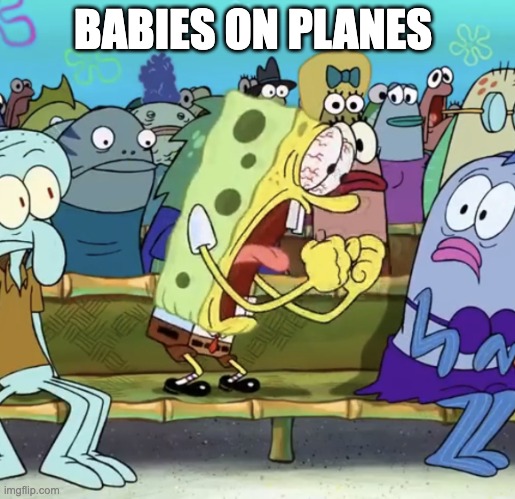 Spongebob Yelling | BABIES ON PLANES | image tagged in spongebob yelling | made w/ Imgflip meme maker