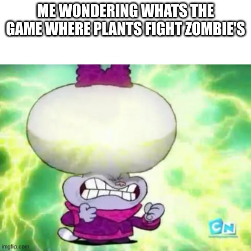 thinking about it | ME WONDERING WHATS THE GAME WHERE PLANTS FIGHT ZOMBIE'S | image tagged in chowder cerebro a la orden,plants vs zombies | made w/ Imgflip meme maker