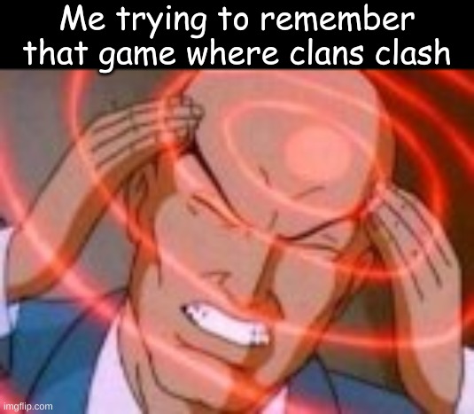 Me trying to remember that game where clans clash | made w/ Imgflip meme maker