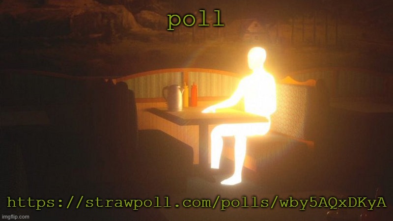 https://strawpoll.com/polls/wby5AQxDKyA | poll; https://strawpoll.com/polls/wby5AQxDKyA | image tagged in glowing guy | made w/ Imgflip meme maker