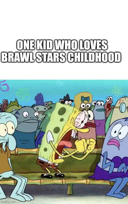 Fans are bringing up | ONE KID WHO LOVES BRAWL STARS CHILDHOOD | image tagged in blank white template,spongebob yelling,brawl stars,funny memes | made w/ Imgflip meme maker