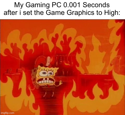 Why do i hear my Fans going Fast? | My Gaming PC 0.001 Seconds after i set the Game Graphics to High: | image tagged in burning spongebob,gaming,pc,relatable memes,memes,funny | made w/ Imgflip meme maker