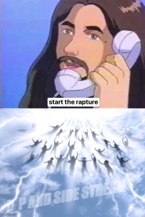 I_P AND SIDE STREAMS | image tagged in jesus christ start the rapture,rapture | made w/ Imgflip meme maker