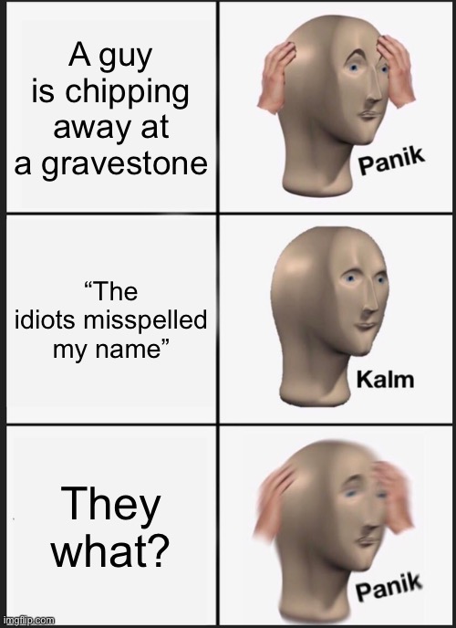 Hold up | A guy is chipping away at a gravestone; “The idiots misspelled my name”; They what? | image tagged in memes,panik kalm panik | made w/ Imgflip meme maker