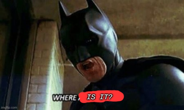 Batman Where Are They 12345 | IS IT? | image tagged in batman where are they 12345 | made w/ Imgflip meme maker