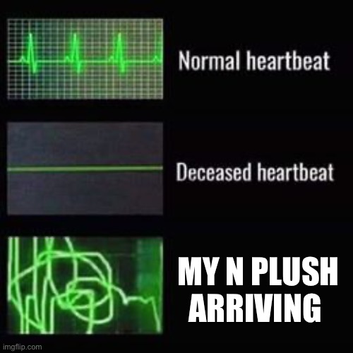heartbeat rate | MY N PLUSH ARRIVING | image tagged in heartbeat rate | made w/ Imgflip meme maker
